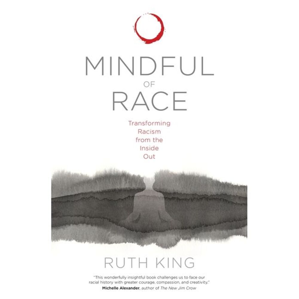 Mindful of Race: Transforming Racism from the Inside Out -- Ruth King